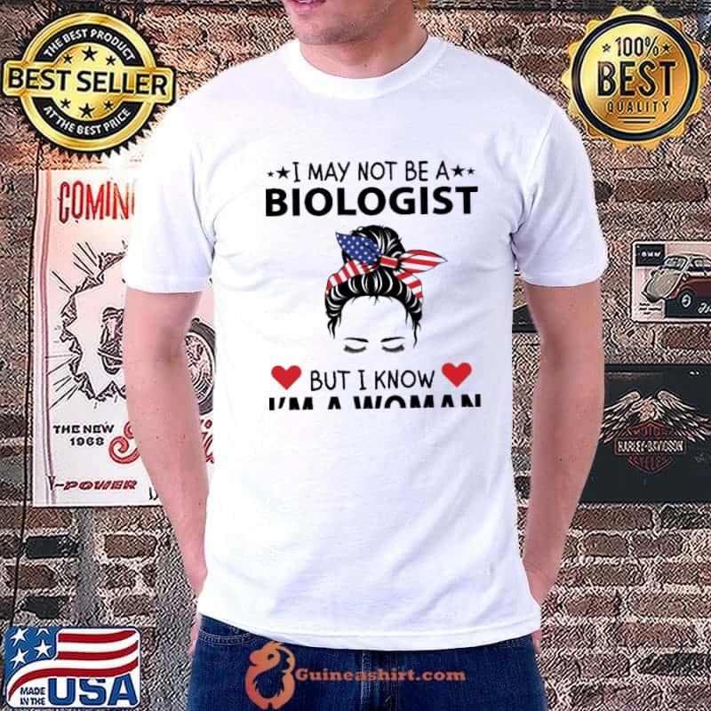 I MAy Not Be a Biologist But I Know I'm A Woman Shirt