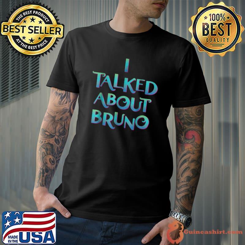 I Talked About Bruno We Don't Talk About Brunonono T-Shirt
