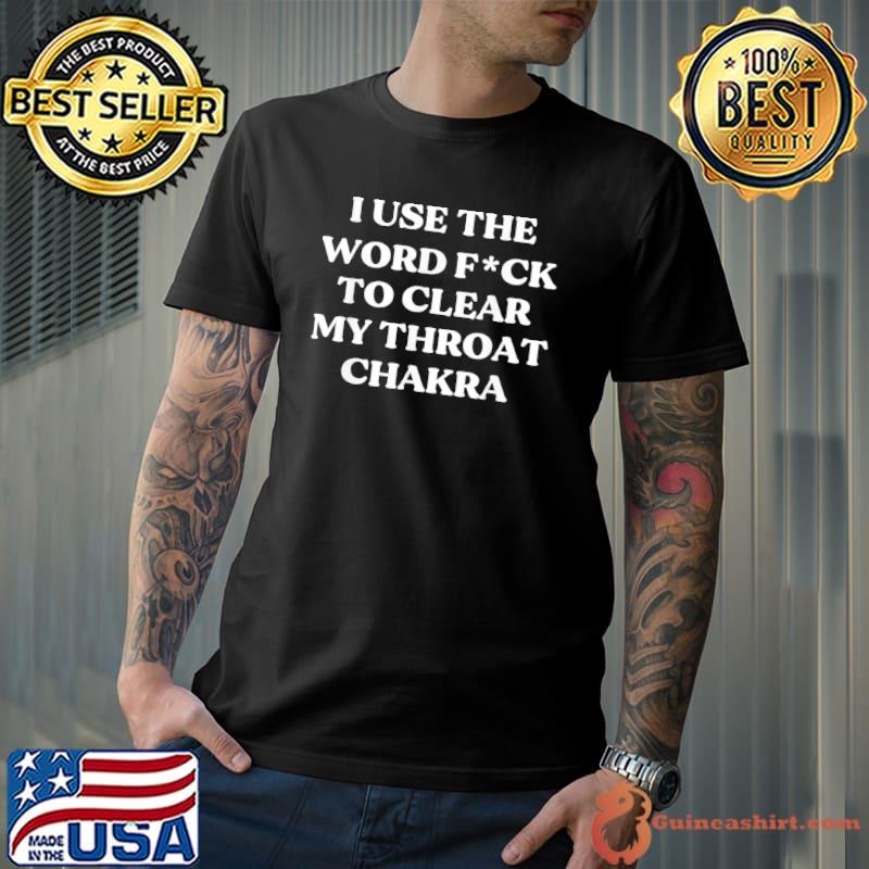 I Use The Word Fuck To Clear My Throat Chakra T-Shirt