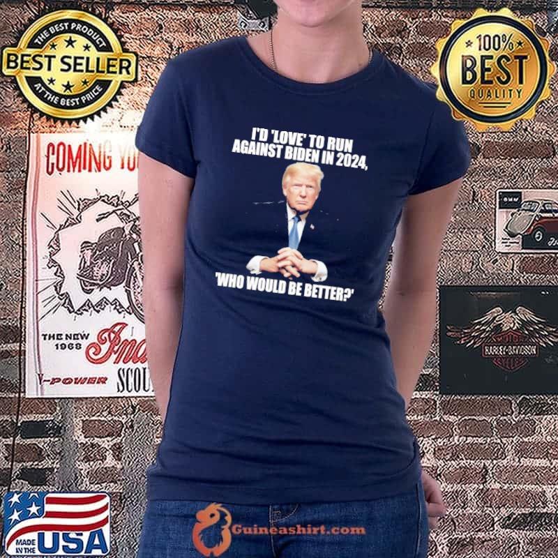 I'd Love To Run Against Biden In 2024 Who Would Be Better Trump Shirt Ladiestee