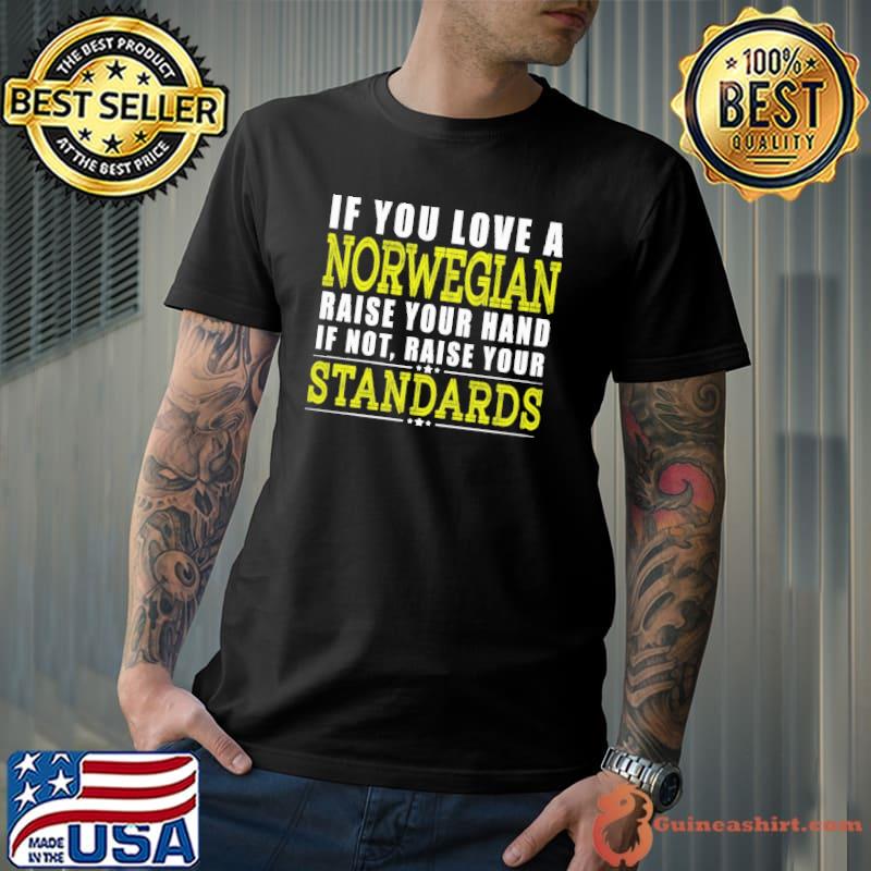 If You Love A Norwegian Raise Your Hand If Not Raise Your Standards Shirt