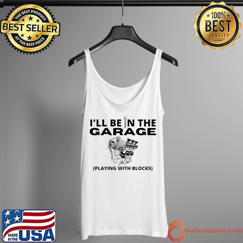 I'll Be In The Garage Racing Car Engine Mechanic Engineer T- Tank Top