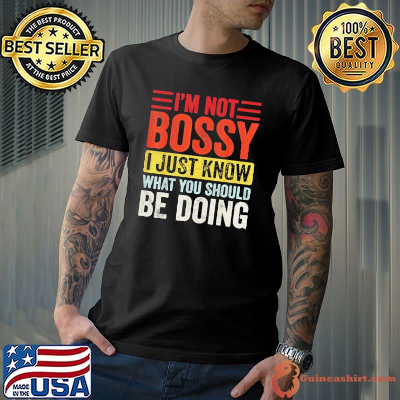 I'm not bossy I just know what you should be doing shirt