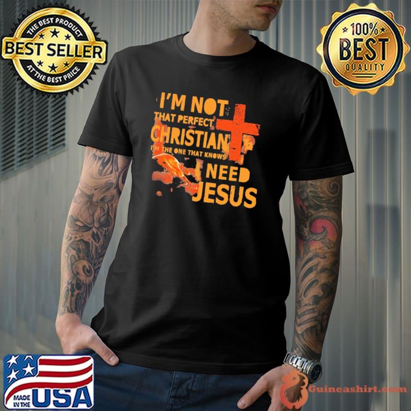 I'm not that perfect christain I'm the one that knows need jesus shirt