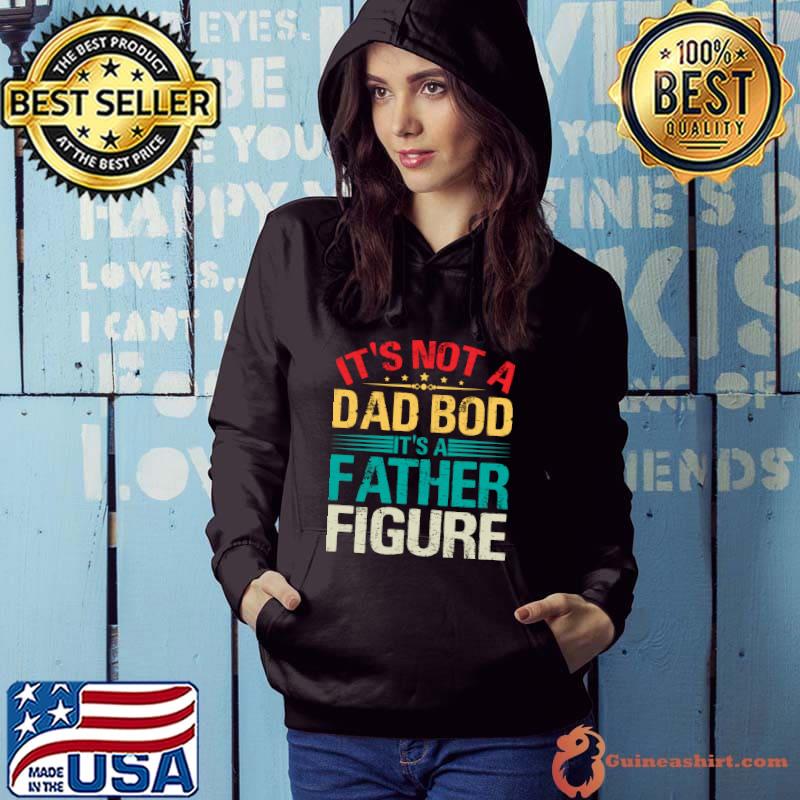 It's Not A Dad Bod It's A Father Figure Funny Dad Bod Father T- Hoodie
