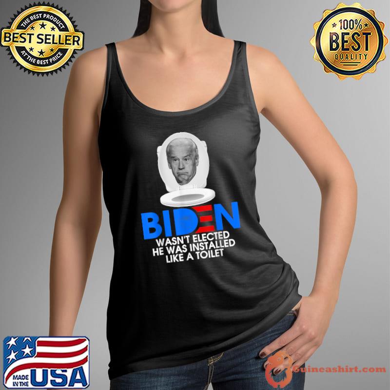 Joe Biden Wasn’t Elected He Was Installed Like A Toilet T-Shirt Tank Top