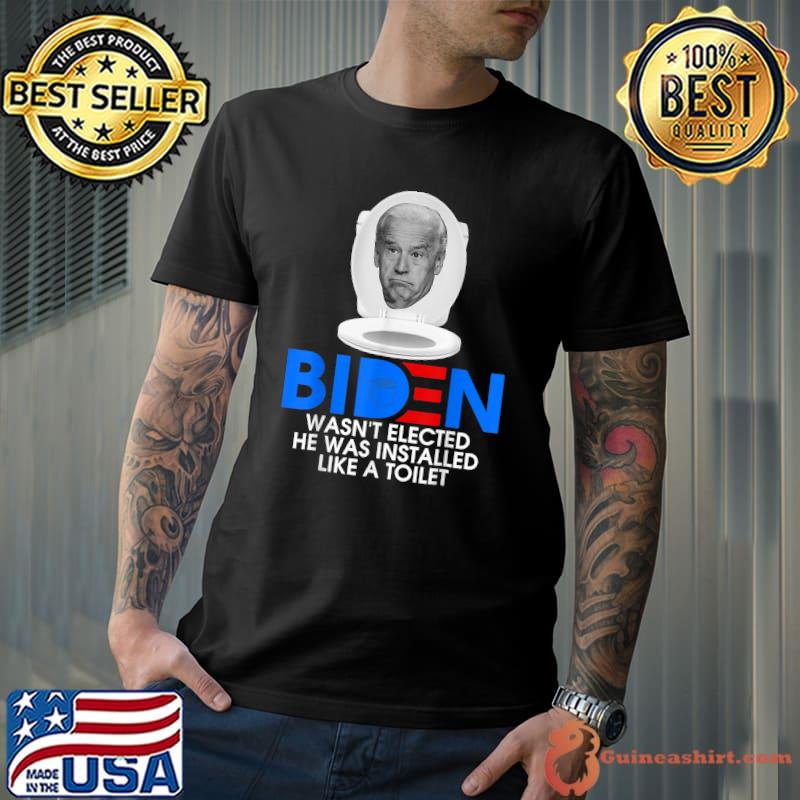 Joe Biden Wasn’t Elected He Was Installed Like A Toilet T-Shirt