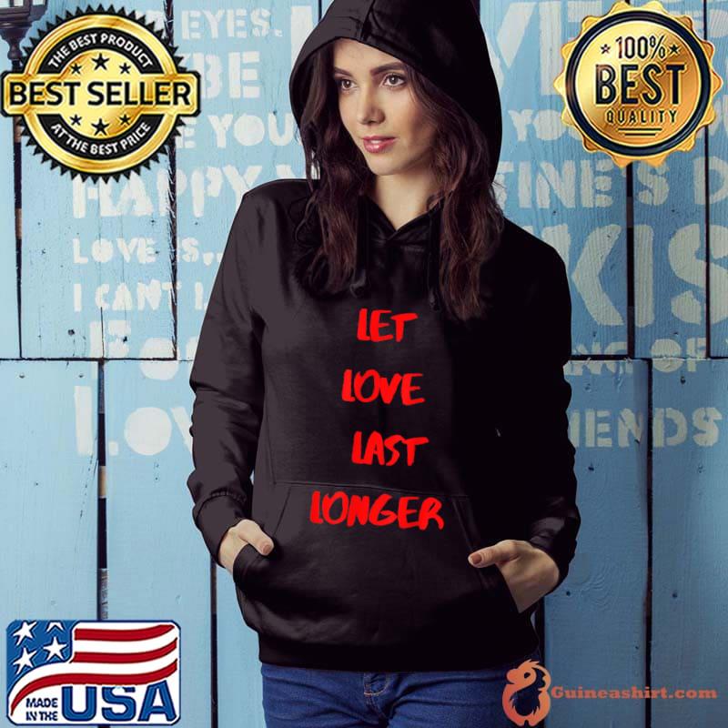 Let Love Last Longer T-shirt for wormen and men T-Shirt Hoodie