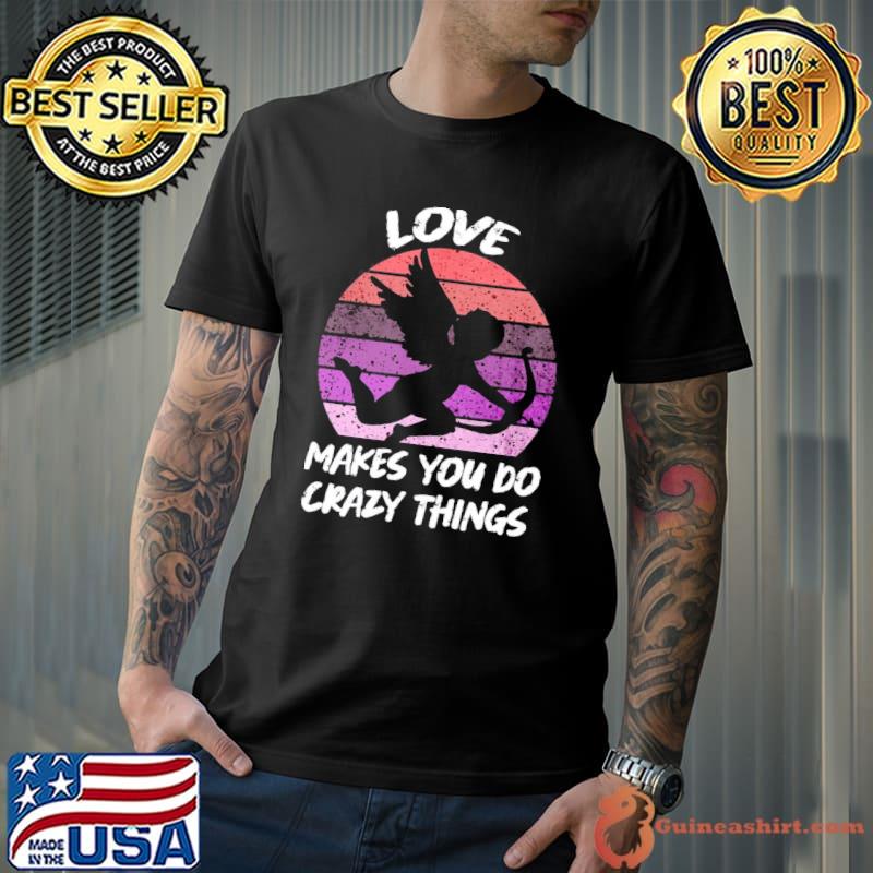 Love makes you do crazy things vintage shirt
