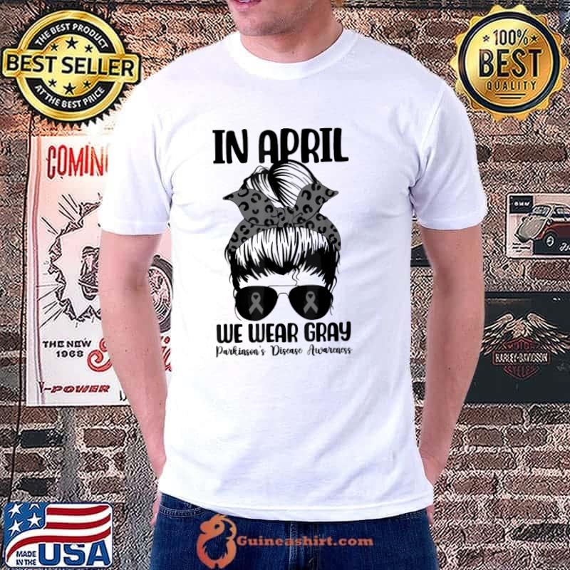 Messy bun in april we wear gray parkinson's awareness month shirt