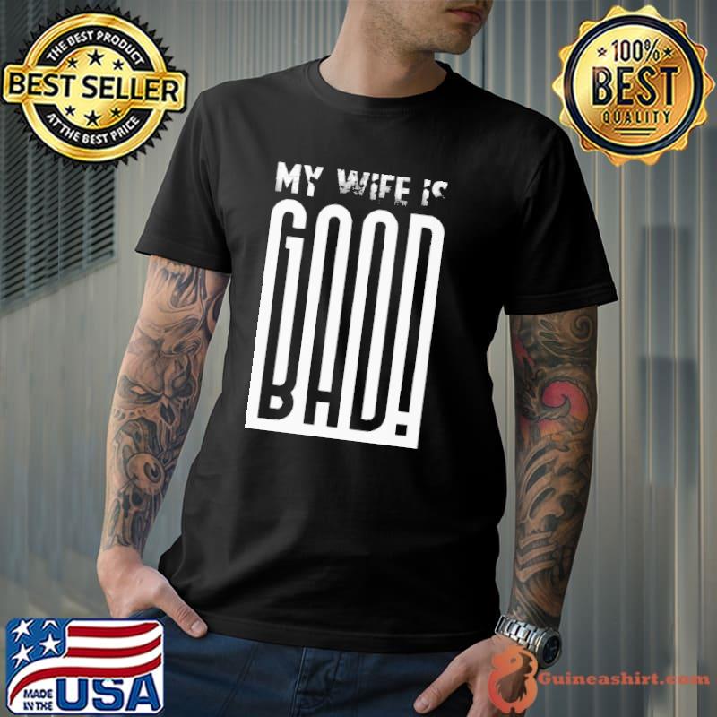 MY Wife Is Good Bad Shirt