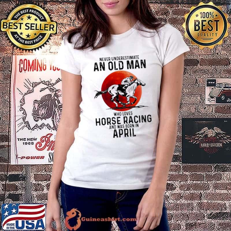 Never Underestimate An Old Man Who Loves Horse Racing And Was Born In April Blood Moon Shirt Ladiestee