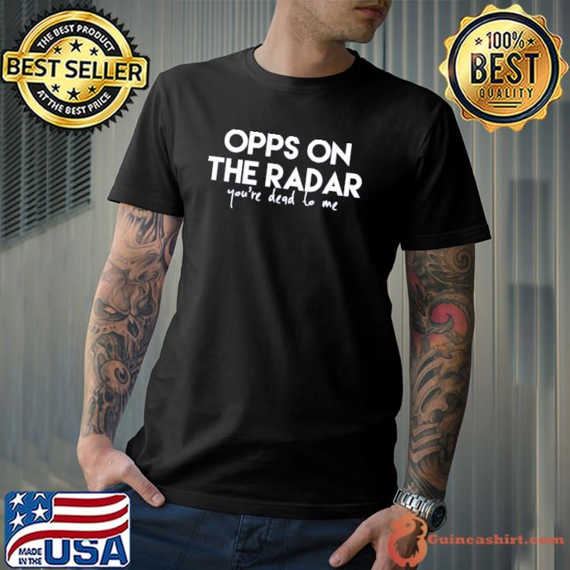 Opps on the radar your're dead to me shirt