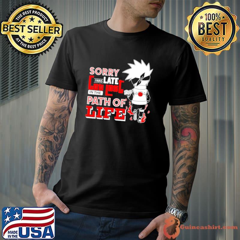 Sorry I Was Late Got Lost In The Path Of Life Anime Naruto Kakashi Hatake Unisex T-Shirt