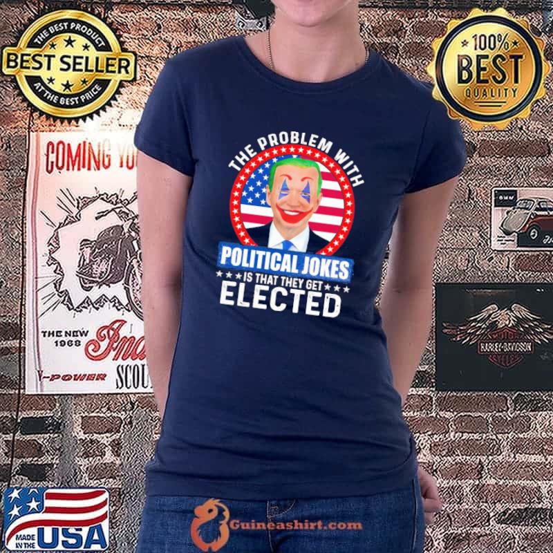 The Problem With Political Jokes Is That They Get Elected Shirt Ladiestee