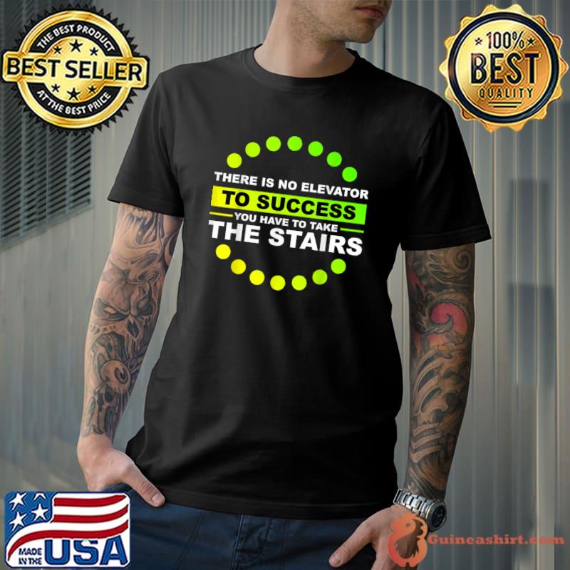 THERE IS NO ELEVATOR TO SUCCESS YOU HAVE TO TAKE THE STAIRS T-Shirt