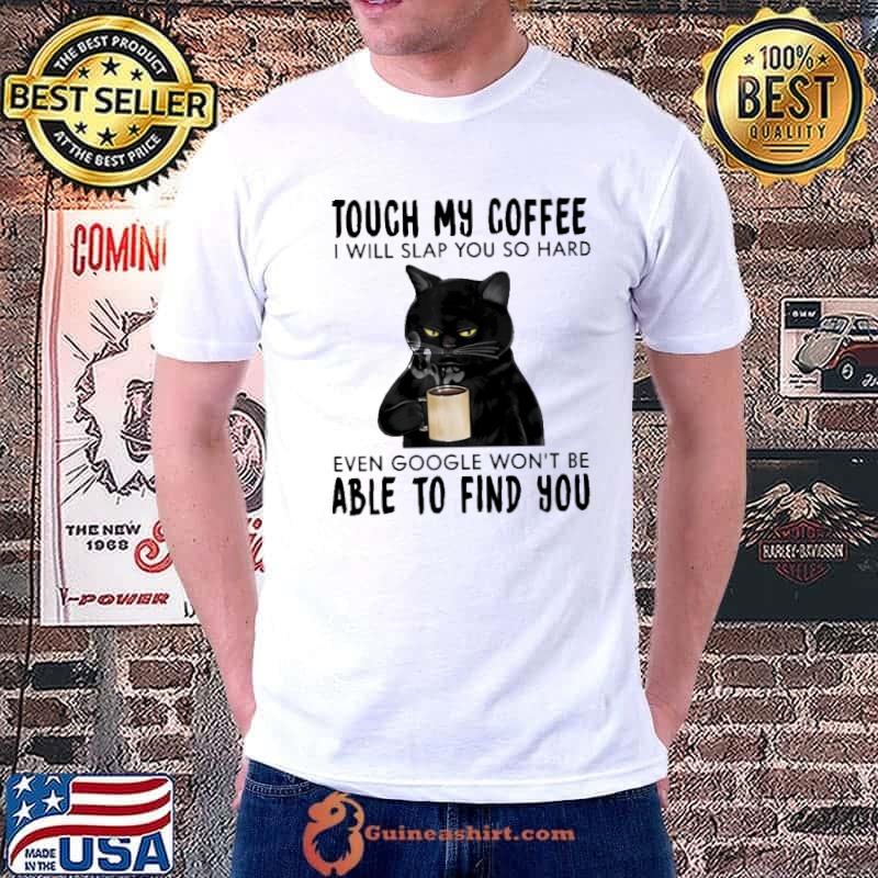 Touch My Coffee I Will Slap You So Hard Even Google Won't Be Able To Find You Shirt