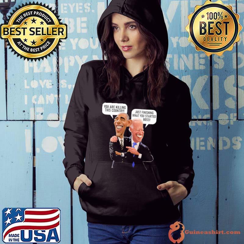 You Are Killing This Country obama Just Finishing What You Started Boss Biden Shirt Hoodie
