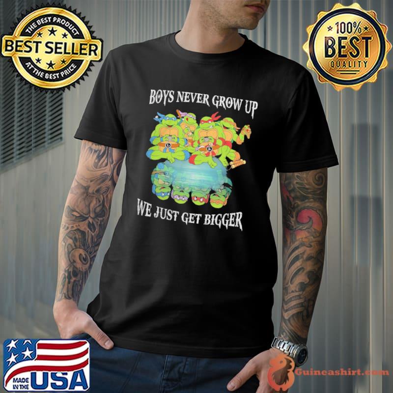 Boys Never Grow Up We Just Get Bigger Ninja Turles Shirt