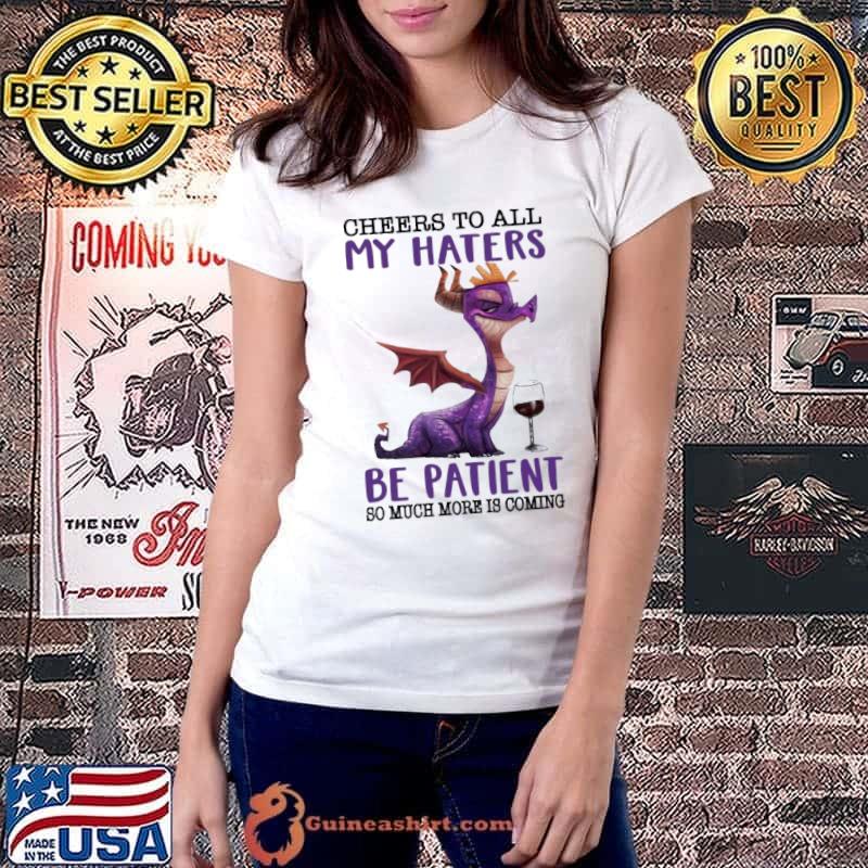 Cheers To All My Haters Be Patient So Much More Dragon Shirt
