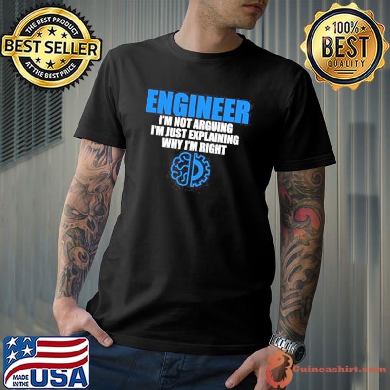 Engineer I'm not arguing I'm just explaining why I'm right shirt