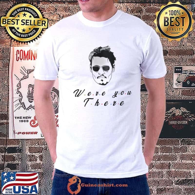 Funny Quote depp, Were You There T-Shirt