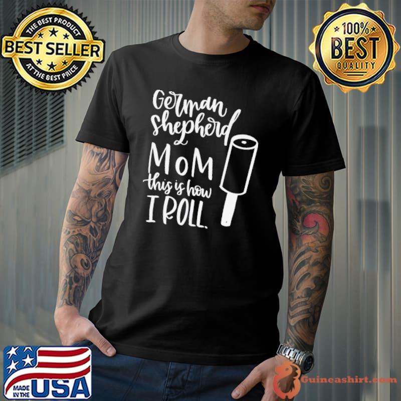 German Shepherd mom this is how I roll dog hair shirt