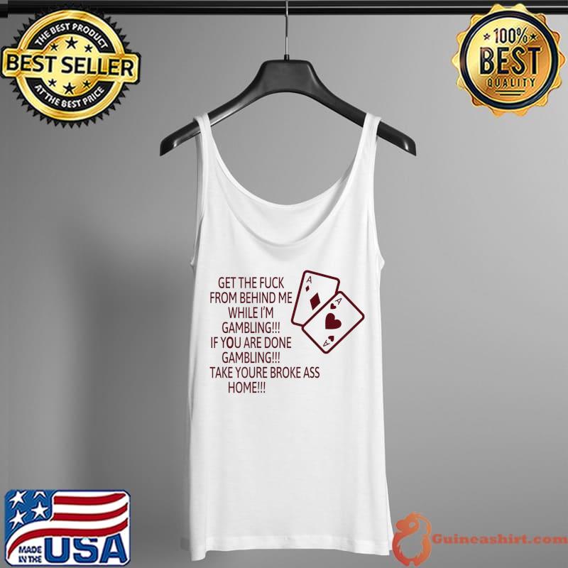 Get The Fuck From Behind Me While I'm Gambling Funny T-Shirt Tank Top