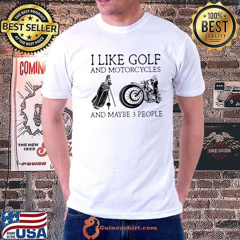 I like Golf and Motorcycles and maybe 3 people shirt