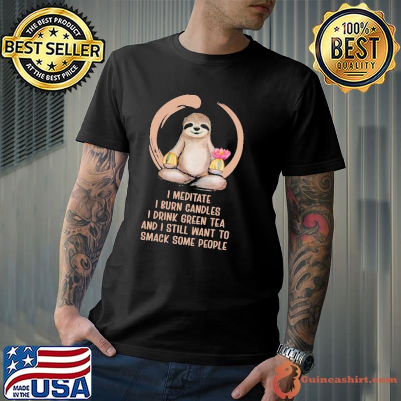I meditate burn candles drink green tea smack some people sloth shirt