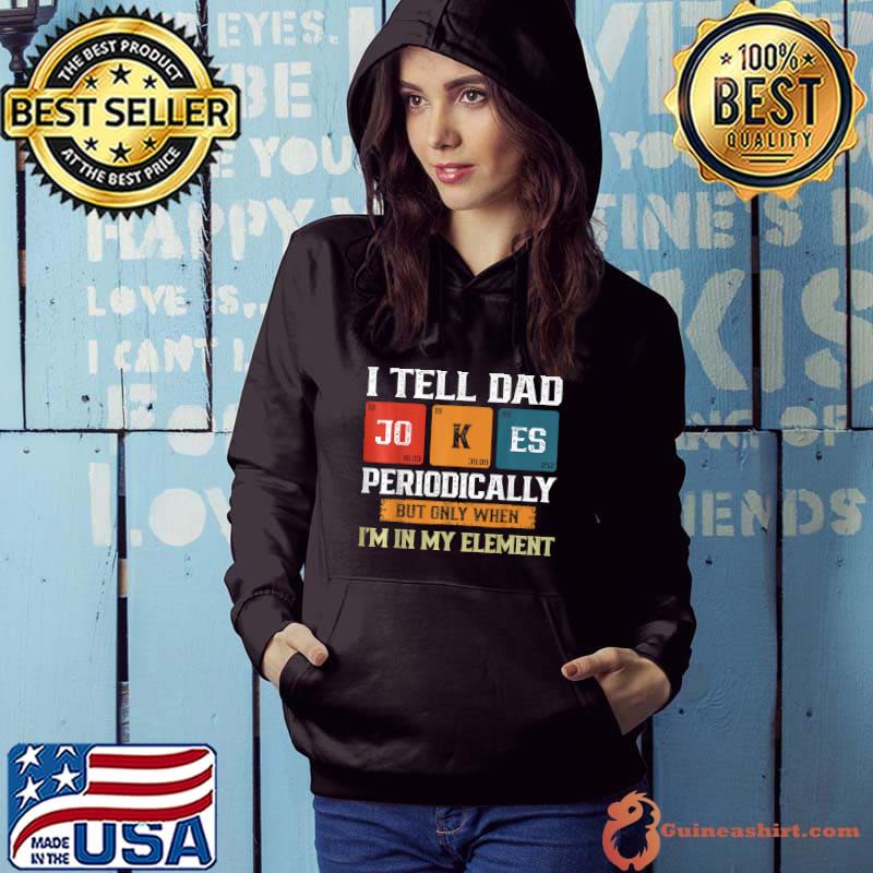 I Tell Dad Jokes Periodically But Only When I'm My Element T-Shirt Hoodie