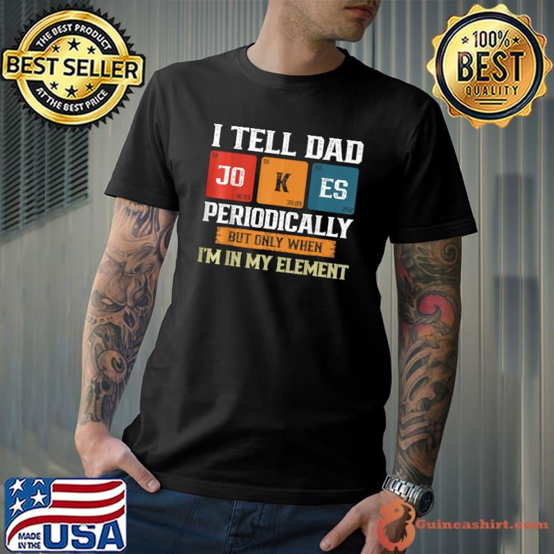I Tell Dad Jokes Periodically But Only When I'm My Element T-Shirt