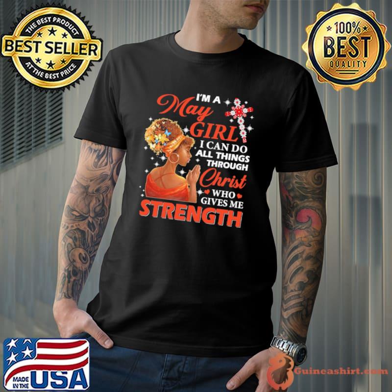 I'm a may girl all thing through christ who gives me strength shirt