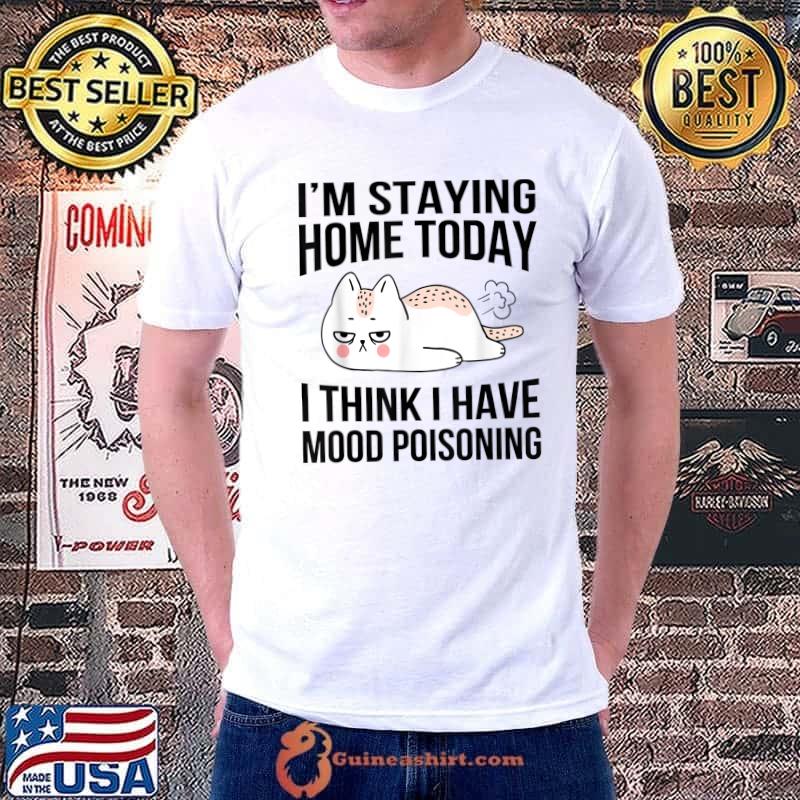 I'm Staying Home Today I Think I Have Mood Poisoning Funny T-Shirt