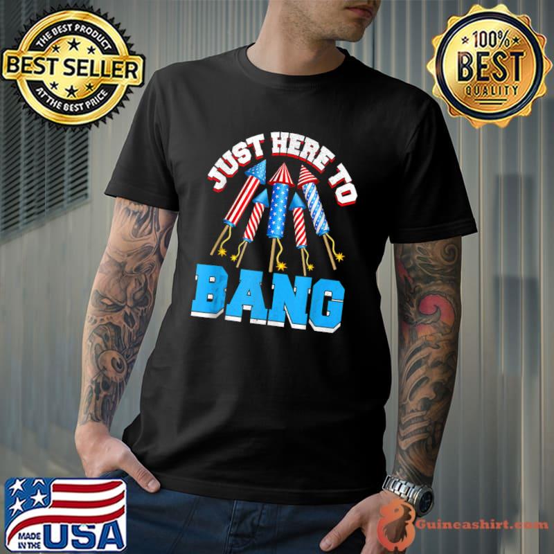 Just Here To Bang 4th July American Flag Funny Outfit T-Shirt
