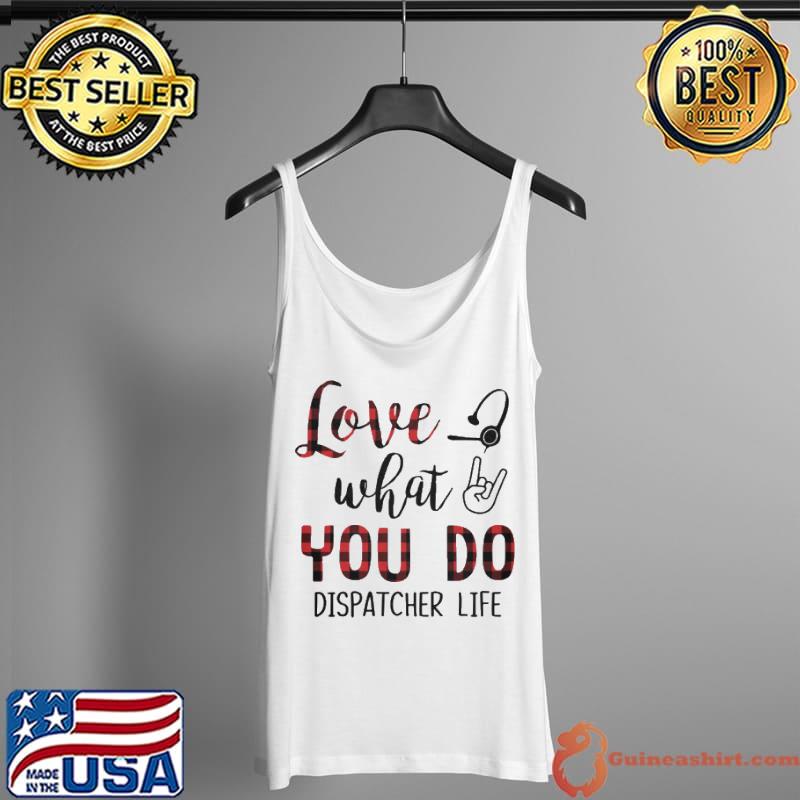 Love What You Do Dispatcher Life Shirt Tank Top