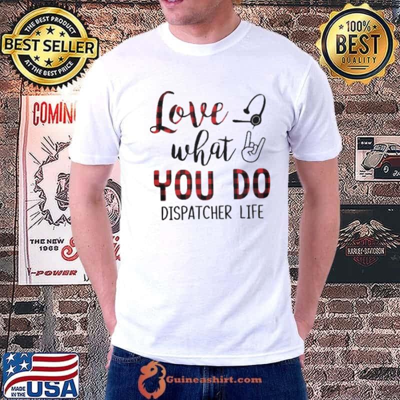 Love What You Do Dispatcher Life Shirt Unisex