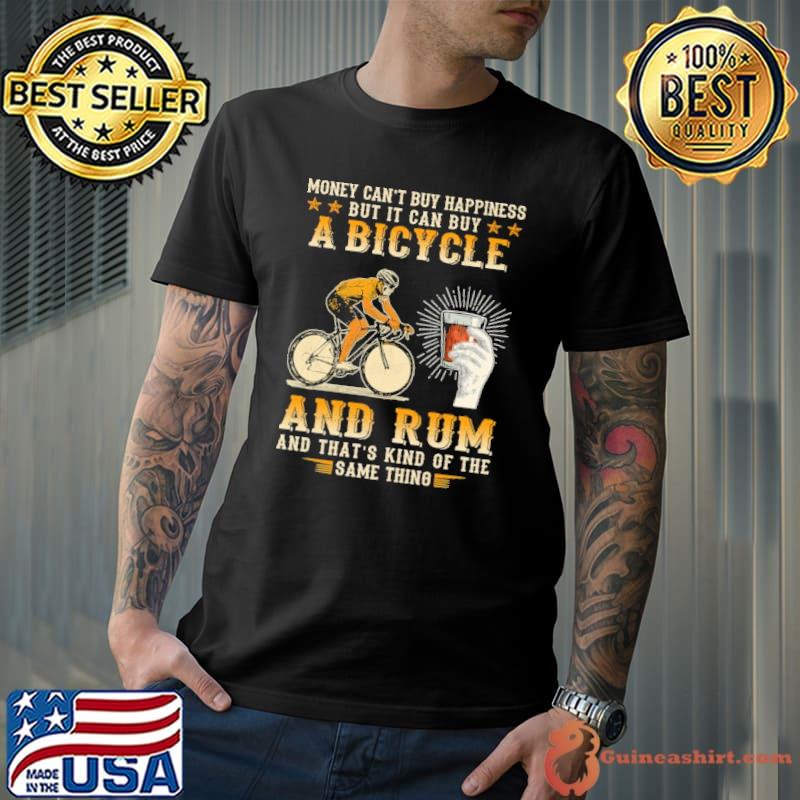 Money can't buy happiness but it can buy a bicycle and Rum Shirt
