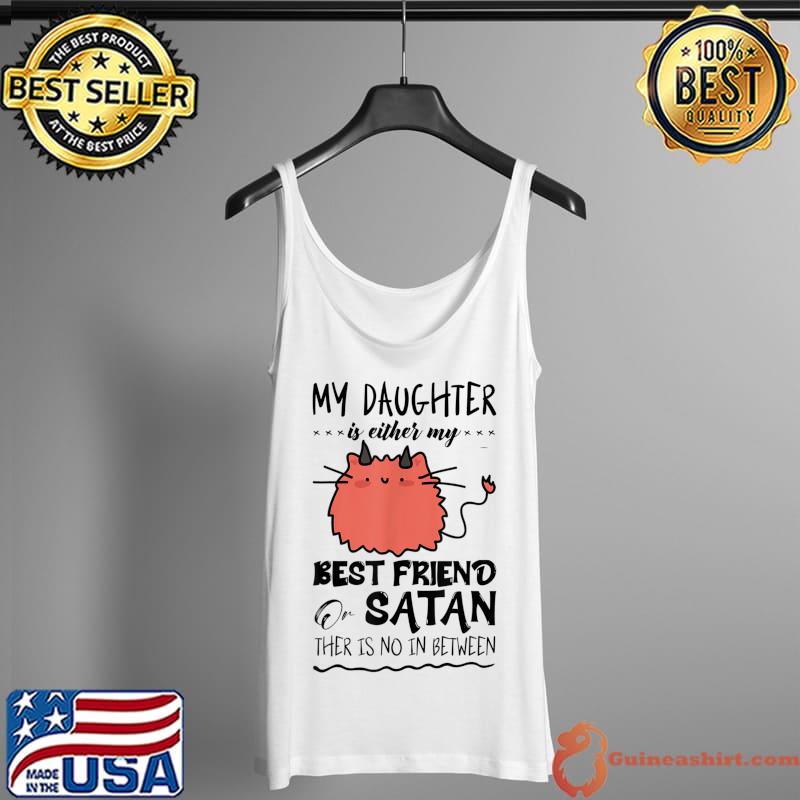 My Daughter Is Either My Best Friend Or Satan Humor Saying T-Shirt Tank Top