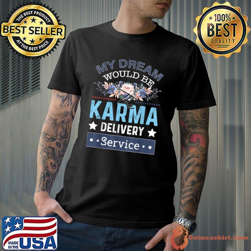 My Dream Job Would Be The Karma Delivery Service T-Shirt