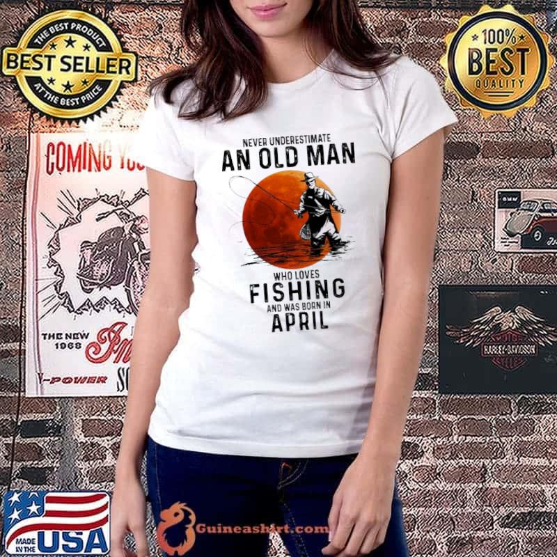 Never Underestimate An Old Man Who Loves Fishing And Was Born In April Blood Moon Shirt