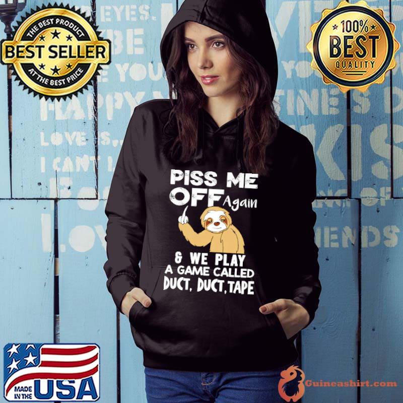 Piss Me Of Again And We Play A Game Called Duct Sloth Shirt Hoodie