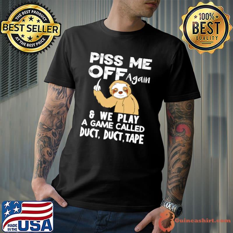 Piss Me Of Again And We Play A Game Called Duct Sloth Shirt