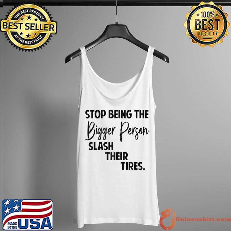 Stop being the bigger person slash their tires Tank Top