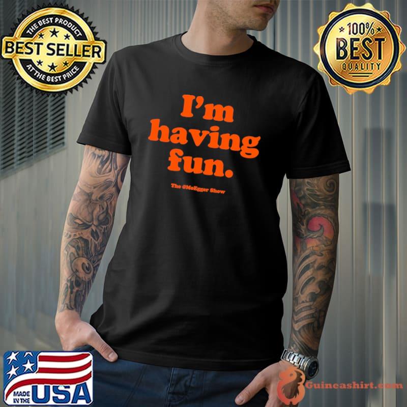 The MoEgger Show I'm Having Fun Shirt