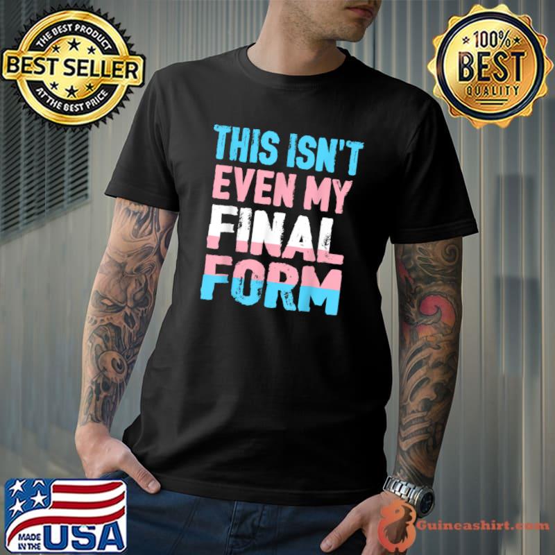 This Isn't even My Final Form Transgender LGBT Trans Pride T-Shirt