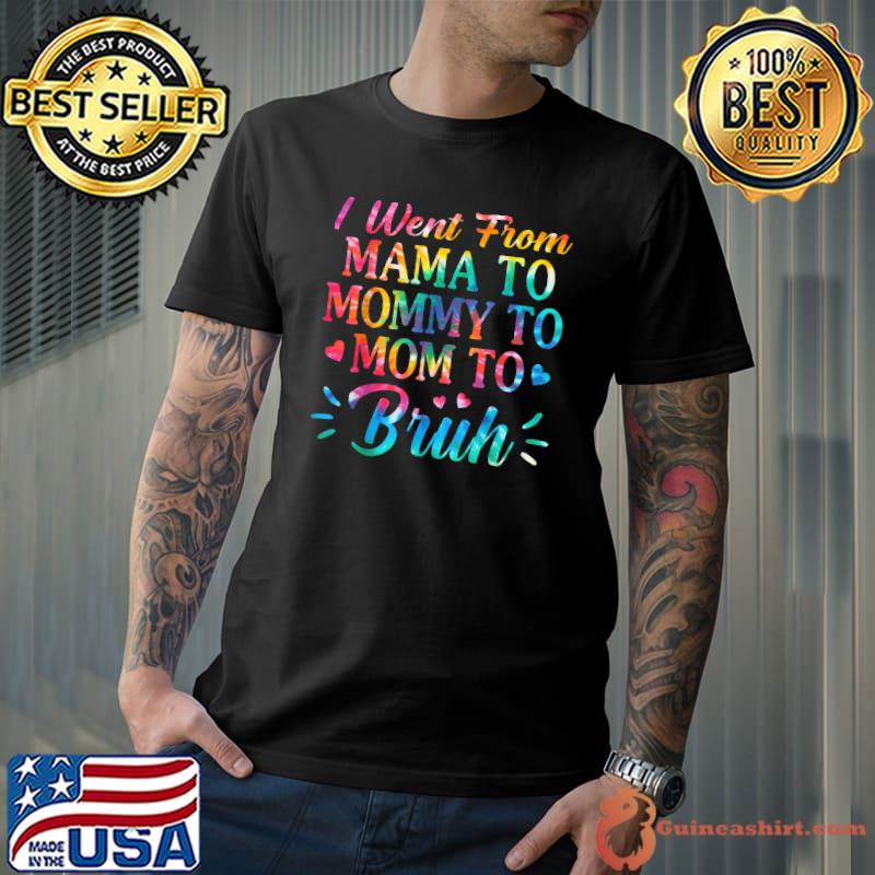 Tie Dye I Went From Mama To Mommy To Mom To Bruh Mothers Day T-Shirt