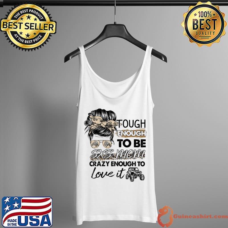 Tough Enough To BE SXS Mom Crazy Enough To Love It SXS UTV Shirt Tank Top