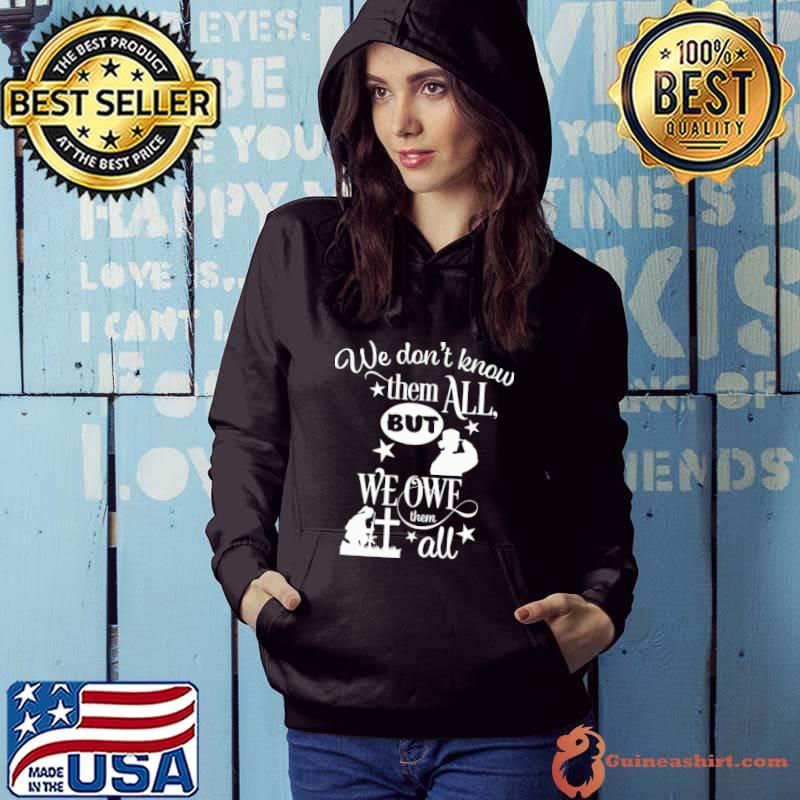 We Don't Know Them All But We Owe Them All Veteran Shirt Hoodie