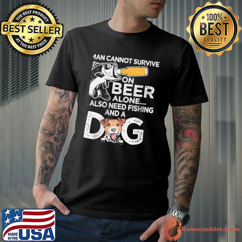A man cannot survive on beer alone he also needs fishing and a dog shirt